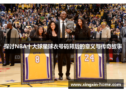 探讨NBA十大球星球衣号码背后的意义与传奇故事