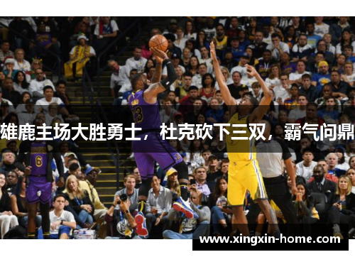 雄鹿主场大胜勇士，杜克砍下三双，霸气问鼎